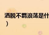 洒脱不羁浪荡是什么意思（洒脱不羁浪荡解释）