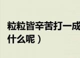 粒粒皆辛苦打一成语（粒粒皆辛苦打一成语是什么呢）