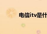 电信itv是什么（电信itv介绍）