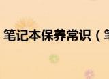 笔记本保养常识（笔记本全套保养流程分享）