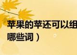 苹果的苹还可以组什么词（苹果的苹还可以组哪些词）