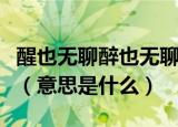醒也无聊醉也无聊梦也何曾到谢桥表达了什么（意思是什么）
