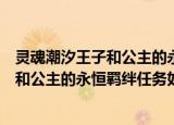 灵魂潮汐王子和公主的永恒羁绊任务怎么做（灵魂潮汐王子和公主的永恒羁绊任务如何做）
