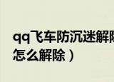 qq飞车防沉迷解除修改方法（qq飞车防沉迷怎么解除）