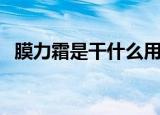 膜力霜是干什么用的（膜力霜有什么作用）