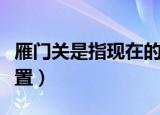 雁门关是指现在的什么地方（雁门关的地理位置）