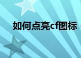 如何点亮cf图标（如何点亮cf图标方法）