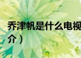 乔津帆是什么电视剧里的人物（乔津电视剧简介）