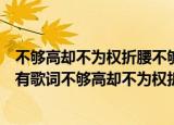 不够高却不为权折腰不够富却有一点点酷是什么歌（哪首歌有歌词不够高却不为权折腰）