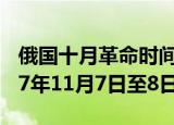 俄国十月革命时间（俄国十月革命时间是1917年11月7日至8日）