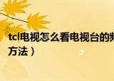 tcl电视怎么看电视台的频道（tcl电视看电视台的频道的操作方法）