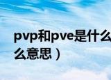 pvp和pve是什么意思（pvp和pve具体是什么意思）