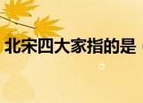 北宋四大家指的是（北宋四大家指的是哪些）