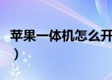 苹果一体机怎么开机（苹果一体机开机的方法）
