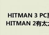  HITMAN 3 PC系统要求已揭晓 不要期望与HITMAN 2有太大差异