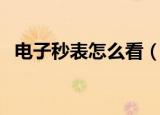 电子秒表怎么看（如何使用电子表的秒表）
