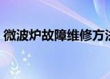 微波炉故障维修方法（微波炉故障维修介绍）