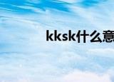 kksk什么意思（kksk的意思）