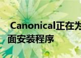  Canonical正在为Ubuntu 21.10开发新的桌面安装程序