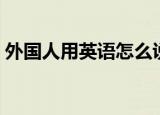 外国人用英语怎么说（外国人的英语是什么）