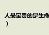 人最宝贵的是生命原文（这段话原文出自哪里）