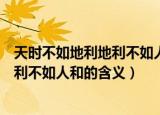 天时不如地利地利不如人和的意思是什么（天时不如地利地利不如人和的含义）