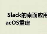  Slack的桌面应用程序已经为Windows和macOS重建