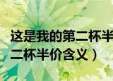 这是我的第二杯半价是什么意思（这是我的第二杯半价含义）