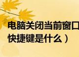 电脑关闭当前窗口快捷键（电脑关闭当前窗口快捷键是什么）