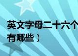 英文字母二十六个怎么写（二十六个英文字母有哪些）