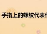 手指上的螺纹代表什么意思（手指螺纹口诀）