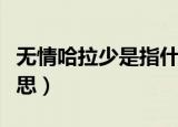 无情哈拉少是指什么啊（无情哈拉少是什么意思）