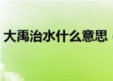 大禹治水什么意思（大禹治水的意思是什么）