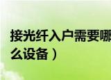 接光纤入户需要哪些设备（接光纤入户需要什么设备）