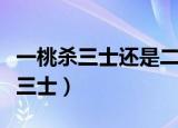 一桃杀三士还是二桃（一桃杀三士还是二桃杀三士）