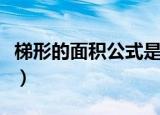 梯形的面积公式是什么（怎么计算梯形的面积）