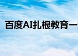  百度AI扎根教育一线 资源反哺造就师资铁军