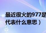 最近很火的977是什么意思（最近很火的977代表什么意思）