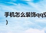 手机怎么装饰qq空间（手机QQ空间如何装扮）