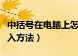 中括号在电脑上怎么打（中括号在电脑上的输入方法）