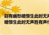 别有幽愁暗恨生此时无声胜有声是什么意思（诗句别有幽愁暗恨生此时无声胜有声什么意思）