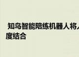  知鸟智能陪练机器人将人工智能技术与职业技能提升训练深度结合