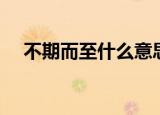 不期而至什么意思（不期而至成语解释）