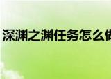 深渊之渊任务怎么做（DNF深渊任务怎么做）