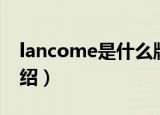 lancome是什么牌子的（lancome品牌的介绍）
