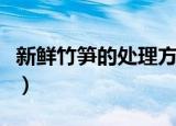 新鲜竹笋的处理方法和做法（竹笋的营养价值）