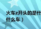 火车z开头的是什么车（z开头的火车指的是什么车）