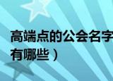 高端点的公会名字最新版（高端点的公会名字有哪些）