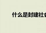 什么是封建社会（封建社会的含义）