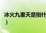 冰火九重天是指什么意思（冰火九重天的寓意）